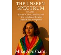 The Unseen Spectrum - Volume I Stories of Love, Identity: the Loneliness Between Labels & Self-Acceptance