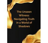 The Unseen Witness: Navigating Truth in a World of Shadows: A Definitive Guide to Ethical Reporting, Whistleblowing, and Reclaiming Corporate Integrity