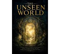 THE UNSEEN WORLD: A Global Guide to Fairies, Nature Spirits, Angels, Guardian Beings, and the Hidden Intelligences of Myth and Spirit