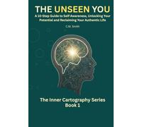 The Unseen You: A 10-Step Guide to Self-Awareness, Unlocking Your Potential, and Reclaiming Your Authentic Life: You Are Not Broken, Just Undiscovered (The Inner Cartography Series)