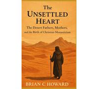 The Unsettled Heart: The Desert Fathers, Mothers, and the Birth of Christian Monasticism