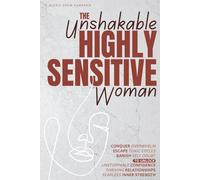 The Unshakable Highly Sensitive Woman: Conquer Overwhelm, Escape Toxic Cycles & Banish Self Doubt to Unlock Unstoppable Confidence, Thriving Relationships & Fearless Inner Strength