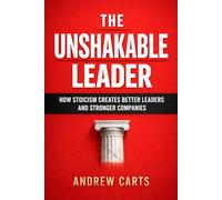 The Unshakable Leader: How Stoicism Creates Better Leaders and Stronger Companies (Business & Leadership Principles from Ancient Philosophy for ... and Entrepreneurs (by Stoa Poikile Press))