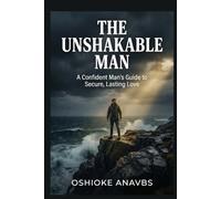 THE UNSHAKABLE MAN: A Confident Man's Guide to Secure, Lasting Love