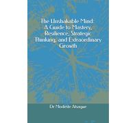 The Unshakable Mind: A Guide to Mastery, Resilience, Strategic Thinking, and Extraordinary Growth