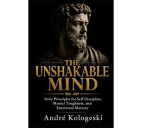 THE UNSHAKABLE MIND: Stoic Principles for Self-Discipline, Mental Toughness, and Emotional Mastery: 1 (Series: Practical Knowledge Library)