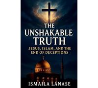 The Unshakable Truth: Jesus, Islam, and the End of Deceptions