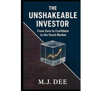 The Unshakeable Investor: From Zero to Confident in the Stock Market Without the Hype, Stress, or Guesswork: A Step-by-Step Blueprint to Building Real, Long-Term Wealth