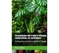 The Unshakeable Light: A Guide to Cultivating Lasting Gratitude, Joy, and Resilience: Finding Your Anchor in a World of Change (The World Wisdom Archive)