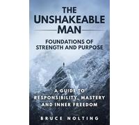 The Unshakeable Man: Foundations of Strength and Purpose: A Guide to Responsibility, Mastery and Inner Freedom