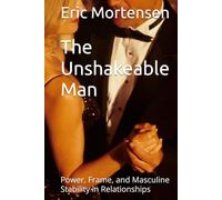 The Unshakeable Man: Power, Frame, and Masculine Stability in Relationships