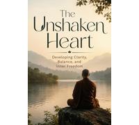 The Unshaken Heart: Developing Clarity, Balance, and Inner Freedom
