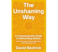 The Unshaming Way: A Compassionate Guide to Dismantling Shame--Heal from trauma, unlearn self-blame, and reclaim your story: A 3-Part Model for ... self-blame, and reclaim your personal power