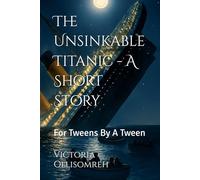 The Unsinkable Titanic - A Short Story: For Tweens By A Tween