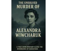 The Unsolved Murder of Alexandra Wiwcharuk: A True Crime Mystery Along the Riverbanks of Saskatoon