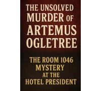 The Unsolved Murder of Artemus Ogletree: The Room 1046 Mystery at the Hotel President