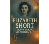The Unsolved Murder of Elizabeth Short: Black Dahlia, Los Angeles, 1947