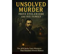 The Unsolved Murder of Fritz Stelzriede and His Family: The 1874 Sachs Town Massacre That Haunted Illinois History