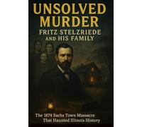 The Unsolved Murder of Fritz Stelzriede and His Family: The 1874 Sachs Town Massacre That Haunted Illinois History