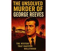The Unsolved Murder of George Reeves: The Mystery That Haunted Hollywood