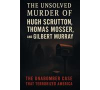 The Unsolved Murder of Hugh Scrutton, Thomas Mosser, and Gilbert Murray: The Unabomber Case That Terrorized America