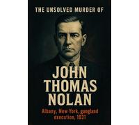 The Unsolved Murder of John Thomas Nolan: Jack “Legs” Diamond, One Hour Window, 67 Dove Street, Albany New York, gangland execution, 1931
