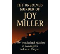 The Unsolved Murder of Joy Miller: The Wonderland Murders of Los Angeles in Laurel Canyon