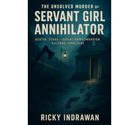 The Unsolved Murder of the Servant Girl Annihilator: Austin, Texas, Serial Home Invasion Killings, 1884-1885