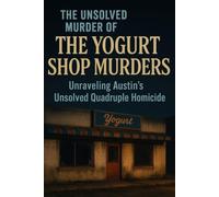 The Unsolved Murder of The Yogurt Shop Murders: Unraveling Austin’s Unsolved Quadruple Homicide