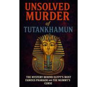 The Unsolved Murder of Tutankhamun: The Mystery Behind Egypt’s Most Famous Pharaoh and the Mummy’s Curse