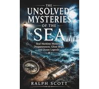The Unsolved Mysteries of the Sea: Real Maritime Mysteries, Disappearances, Ghost Ships, and Ocean Legends