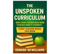 THE UNSPOKEN CURRICULUM: WHAT EVERY TEACHER MUST KNOW TO REACH TODAY’S STUDENTS