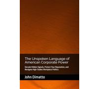 The Unspoken Language of American Corporate Power: Decode Hidden Signals, Protect Your Reputation, and Navigate High-Stakes Workplace Politics