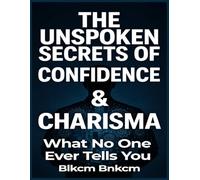 The Unspoken Secrets of Confidence & Charisma: What No One Ever Tells You