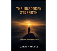 The Unspoken Strength: A Man's Guide to Emotional Intelligence (The Modern Man's Playbook)