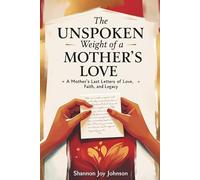 The Unspoken Weight of a Mother's Love: A Mother's Last Letters of Love, Faith and Legacy