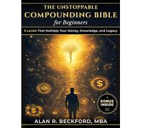 The Unstoppable Compounding Bible: 9 Levels That Multiply Your Money, Knowledge, and Legacy While You Sleep, Using a Simple System Anyone Can Start, Even Beginners With Just $100 and Zero Experience