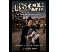 The Unstoppable Dimple: The Legend of Lizzie McManus, Outlaw, Siren, and Founder of the McManus Institute for Territorial Lobbying and Diplomatic Deportment