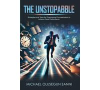 THE UNSTOPPABLE: Strategies and Tools for Overcoming Procrastination to Achieve Peak Performance