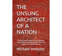 THE UNSUNG ARCHITECT OF A NATION: A Life of Grand Designs, From the Canadian Pacific Railway to Global Standard Time: The Legacy of Sir Sandford Fleming. (Niche Famous People)