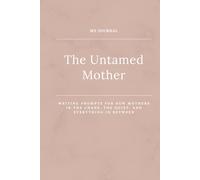The Untamed Mother Journal: Writing prompts for mothers in the chaos, the quiet, and everything in between