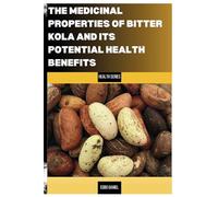THE UNTAPPED MEDICINAL PROPERTIES OF BITTER KOLA AND ITS POTENTIAL HEALTH BENEFITS: The Healing power of the Bitter Kola