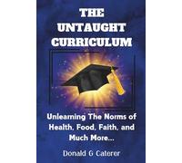 THE UNTAUGHT CURRICULUM: Unlearning The Norms of Health, Food, Faith, and Much More...