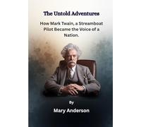 The Untold Adventures: How Mark Twain, a Streamboat Pilot Became the Voice of a Nation.