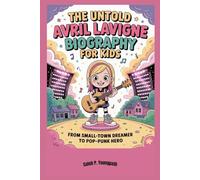 The Untold Avril Lavigne Biography for kids: From Small-Town Dreamer to Pop-Punk Hero