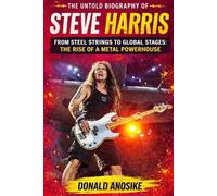 The Untold Biography of Steve Harris: From Steel Strings to Global Stages: The Rise of a Metal Powerhouse