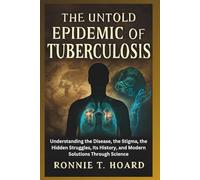 The Untold Epidemic of Tuberculosis: Understanding the Disease, the Stigma, the Hidden Struggles, Its History, and Modern Solutions Through Science