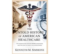 The Untold History of American Healthcare: The Hidden Story Behind Reform, Resistance, and the Cost of Care in the United States (America's Past)