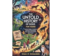 The Untold History of Dogs For Teens: Ancient Origins, Evolution Secrets & Fascinating Facts About Humanity’s Best Friend