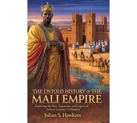 THE UNTOLD HISTORY OF MALI EMPIRE: Exploring the Rise, Expansion, and Legacy of Africa’s Greatest Civilization (The Historical Journey Series)